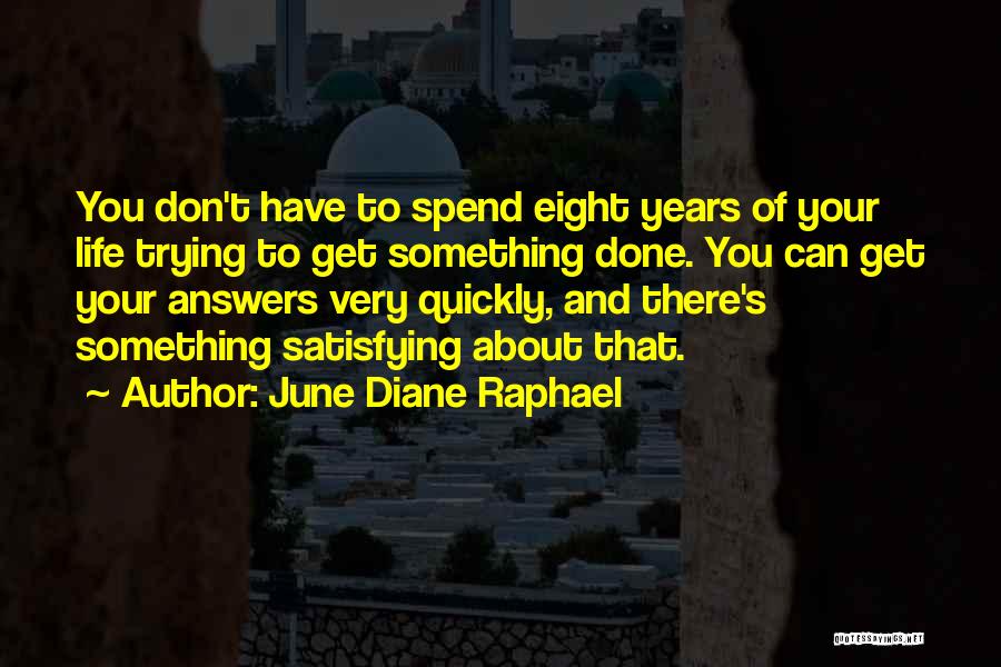 June Diane Raphael Quotes: You Don't Have To Spend Eight Years Of Your Life Trying To Get Something Done. You Can Get Your Answers