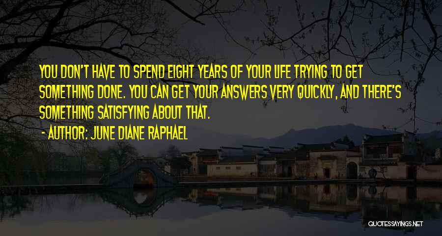 June Diane Raphael Quotes: You Don't Have To Spend Eight Years Of Your Life Trying To Get Something Done. You Can Get Your Answers