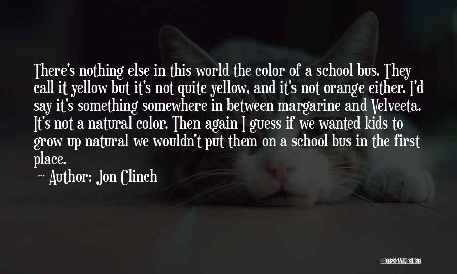 Jon Clinch Quotes: There's Nothing Else In This World The Color Of A School Bus. They Call It Yellow But It's Not Quite
