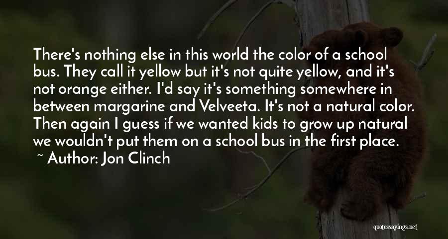 Jon Clinch Quotes: There's Nothing Else In This World The Color Of A School Bus. They Call It Yellow But It's Not Quite