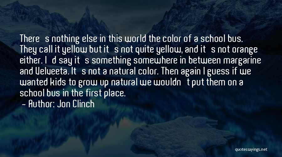 Jon Clinch Quotes: There's Nothing Else In This World The Color Of A School Bus. They Call It Yellow But It's Not Quite
