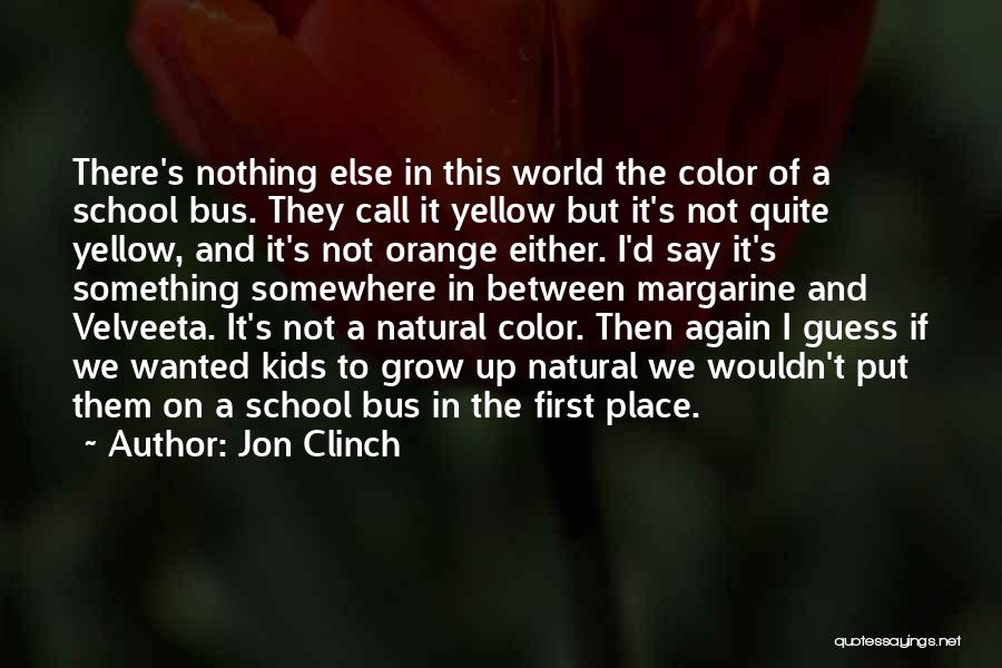 Jon Clinch Quotes: There's Nothing Else In This World The Color Of A School Bus. They Call It Yellow But It's Not Quite