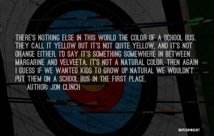 Jon Clinch Quotes: There's Nothing Else In This World The Color Of A School Bus. They Call It Yellow But It's Not Quite