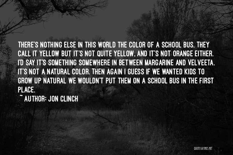 Jon Clinch Quotes: There's Nothing Else In This World The Color Of A School Bus. They Call It Yellow But It's Not Quite