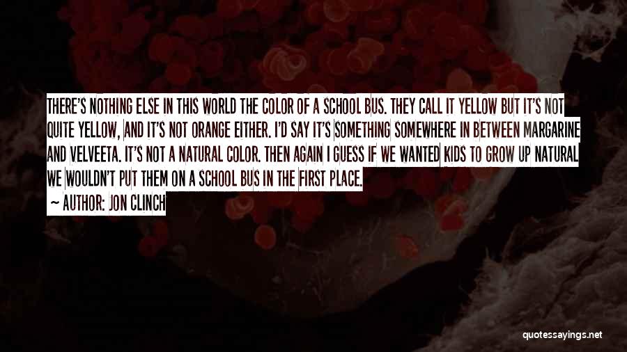 Jon Clinch Quotes: There's Nothing Else In This World The Color Of A School Bus. They Call It Yellow But It's Not Quite