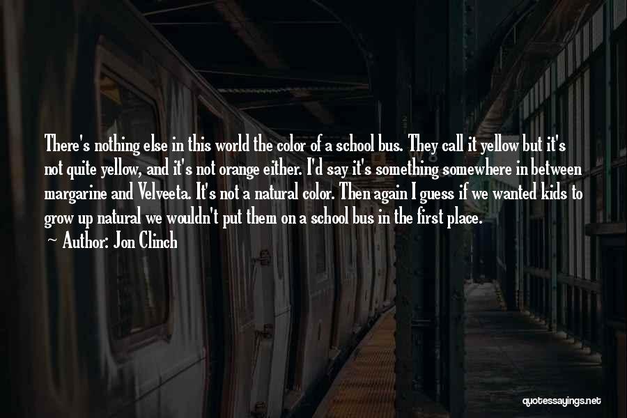 Jon Clinch Quotes: There's Nothing Else In This World The Color Of A School Bus. They Call It Yellow But It's Not Quite
