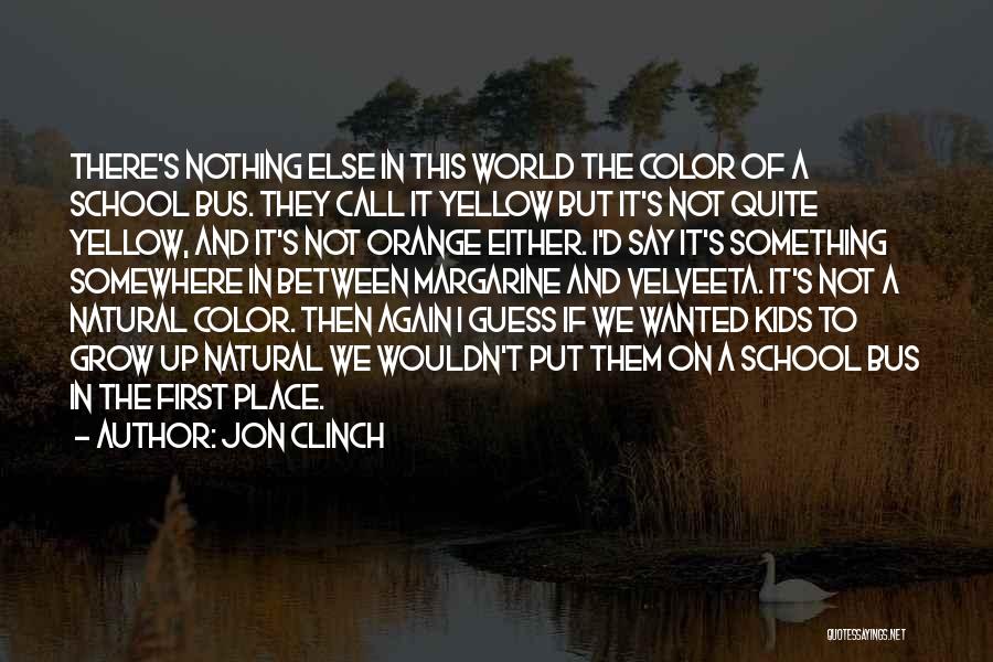 Jon Clinch Quotes: There's Nothing Else In This World The Color Of A School Bus. They Call It Yellow But It's Not Quite