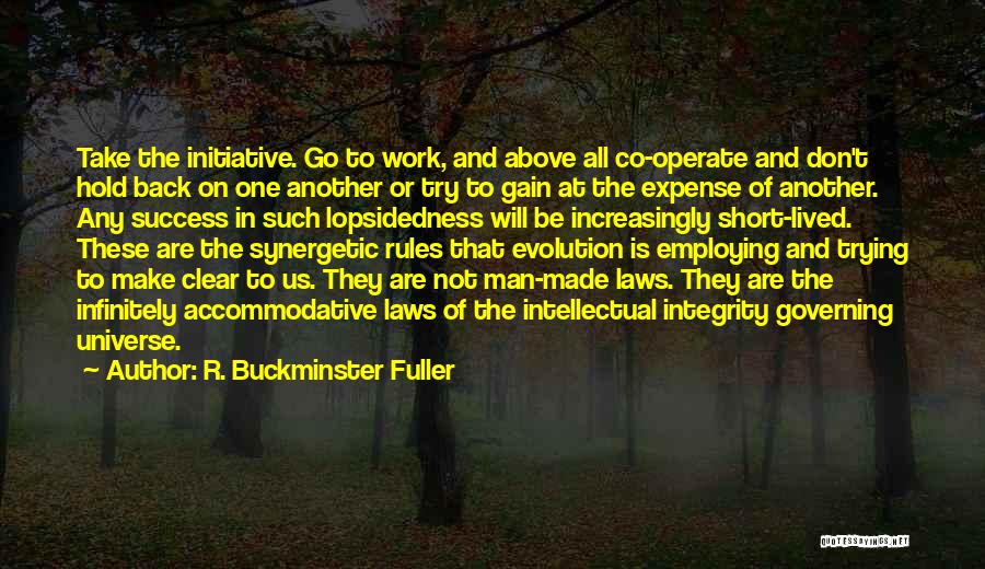 R. Buckminster Fuller Quotes: Take The Initiative. Go To Work, And Above All Co-operate And Don't Hold Back On One Another Or Try To