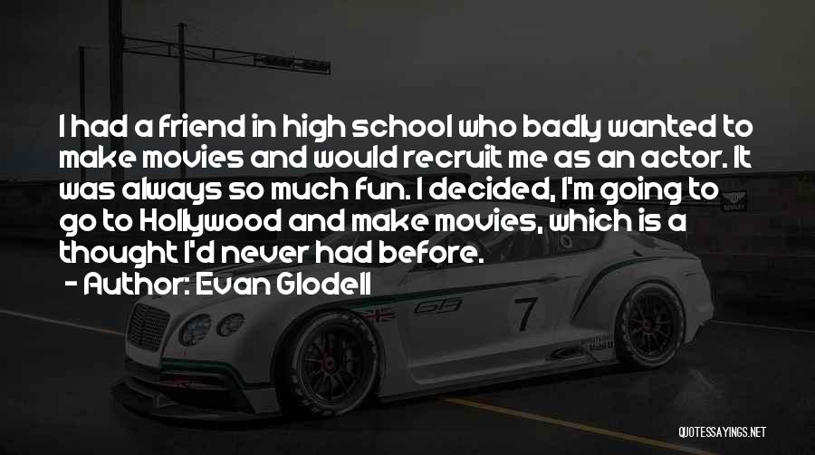 Evan Glodell Quotes: I Had A Friend In High School Who Badly Wanted To Make Movies And Would Recruit Me As An Actor.