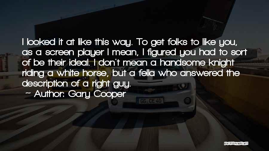 Gary Cooper Quotes: I Looked It At Like This Way. To Get Folks To Like You, As A Screen Player I Mean, I