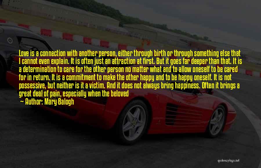 Mary Balogh Quotes: Love Is A Connection With Another Person, Either Through Birth Or Through Something Else That I Cannot Even Explain. It