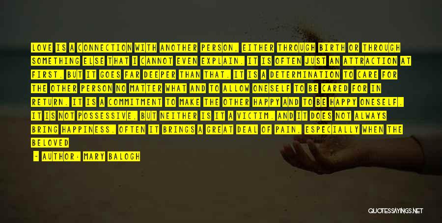 Mary Balogh Quotes: Love Is A Connection With Another Person, Either Through Birth Or Through Something Else That I Cannot Even Explain. It