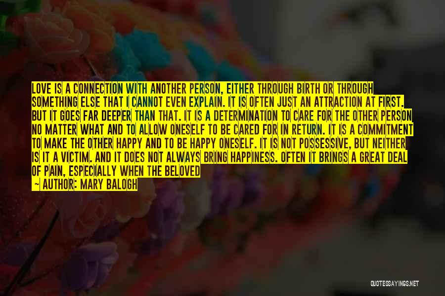 Mary Balogh Quotes: Love Is A Connection With Another Person, Either Through Birth Or Through Something Else That I Cannot Even Explain. It