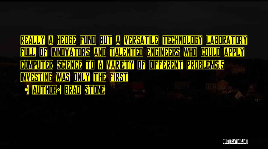 Brad Stone Quotes: Really A Hedge Fund But A Versatile Technology Laboratory Full Of Innovators And Talented Engineers Who Could Apply Computer Science