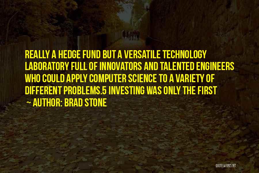 Brad Stone Quotes: Really A Hedge Fund But A Versatile Technology Laboratory Full Of Innovators And Talented Engineers Who Could Apply Computer Science