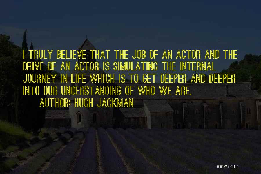 Hugh Jackman Quotes: I Truly Believe That The Job Of An Actor And The Drive Of An Actor Is Simulating The Internal Journey