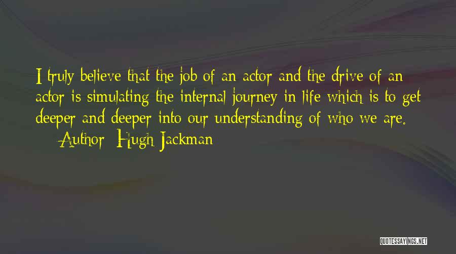 Hugh Jackman Quotes: I Truly Believe That The Job Of An Actor And The Drive Of An Actor Is Simulating The Internal Journey