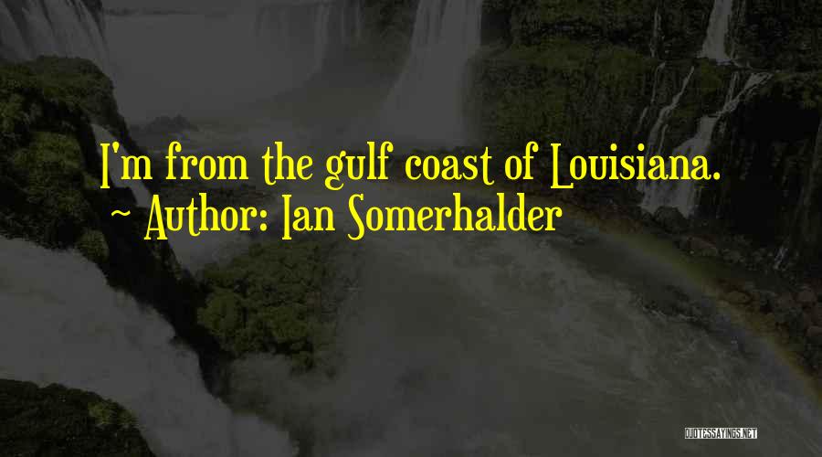 Ian Somerhalder Quotes: I'm From The Gulf Coast Of Louisiana.