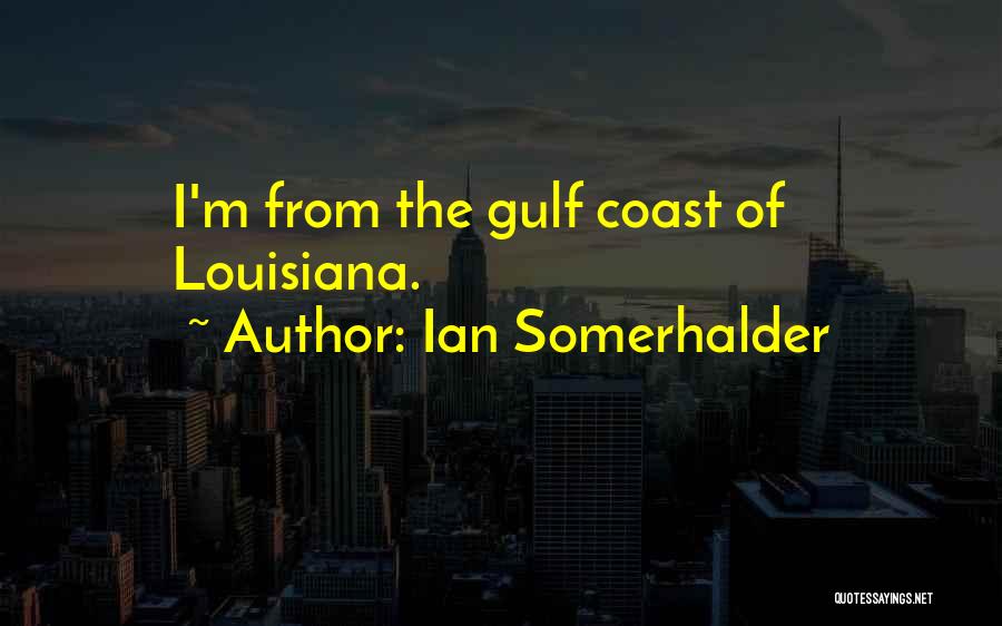 Ian Somerhalder Quotes: I'm From The Gulf Coast Of Louisiana.