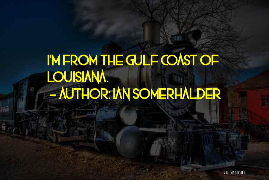 Ian Somerhalder Quotes: I'm From The Gulf Coast Of Louisiana.