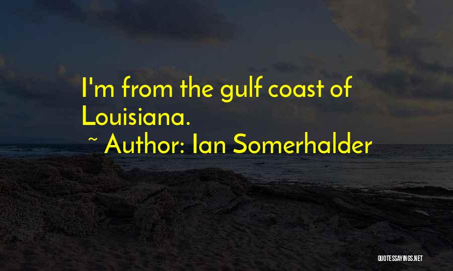 Ian Somerhalder Quotes: I'm From The Gulf Coast Of Louisiana.