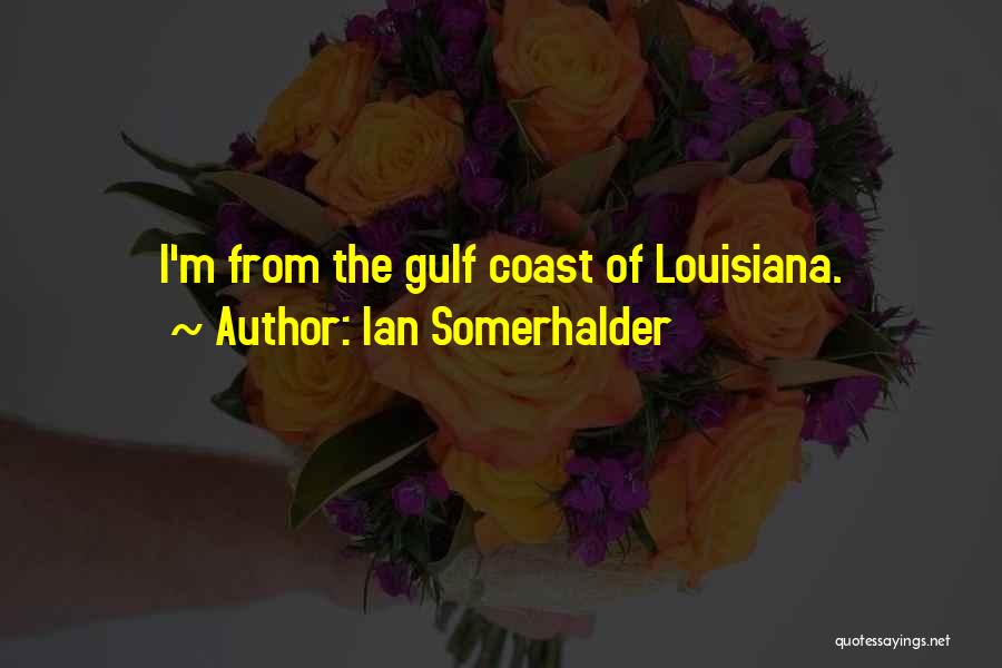 Ian Somerhalder Quotes: I'm From The Gulf Coast Of Louisiana.