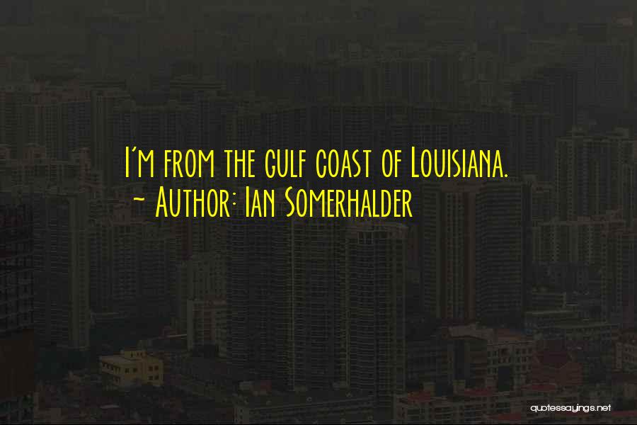 Ian Somerhalder Quotes: I'm From The Gulf Coast Of Louisiana.