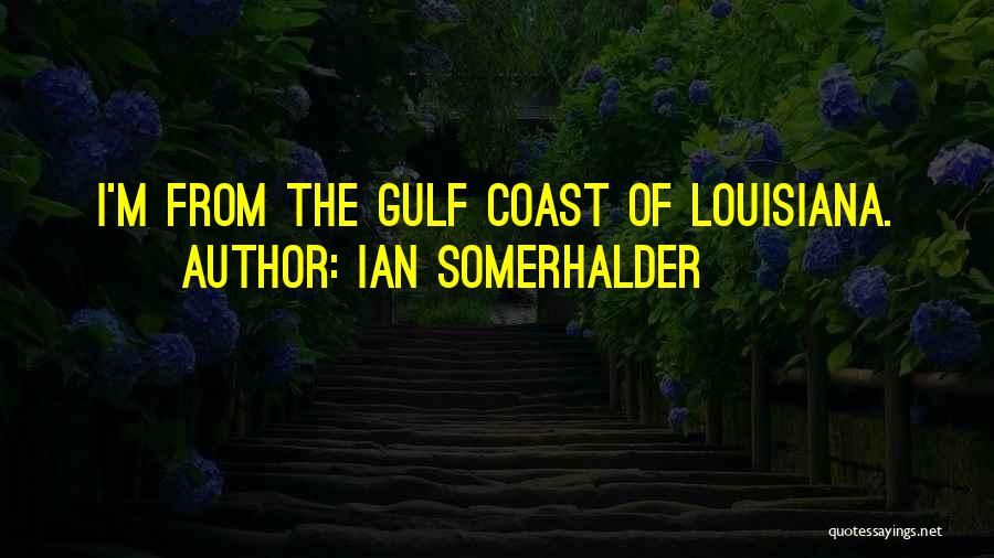 Ian Somerhalder Quotes: I'm From The Gulf Coast Of Louisiana.