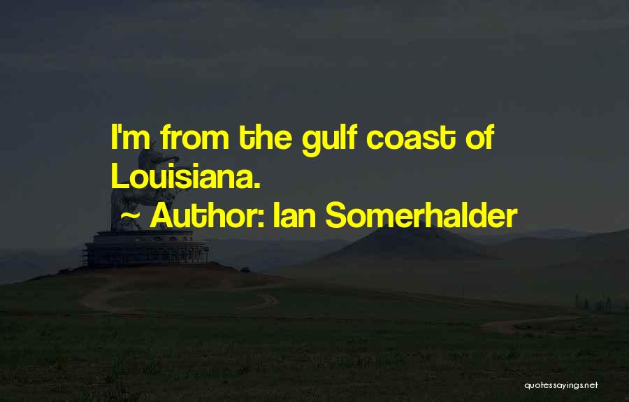 Ian Somerhalder Quotes: I'm From The Gulf Coast Of Louisiana.