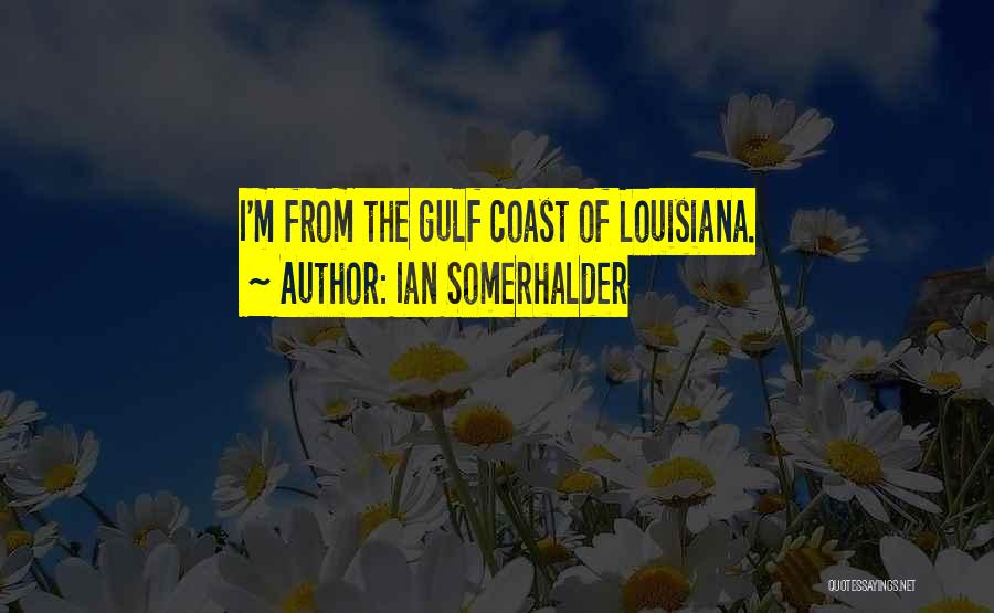 Ian Somerhalder Quotes: I'm From The Gulf Coast Of Louisiana.