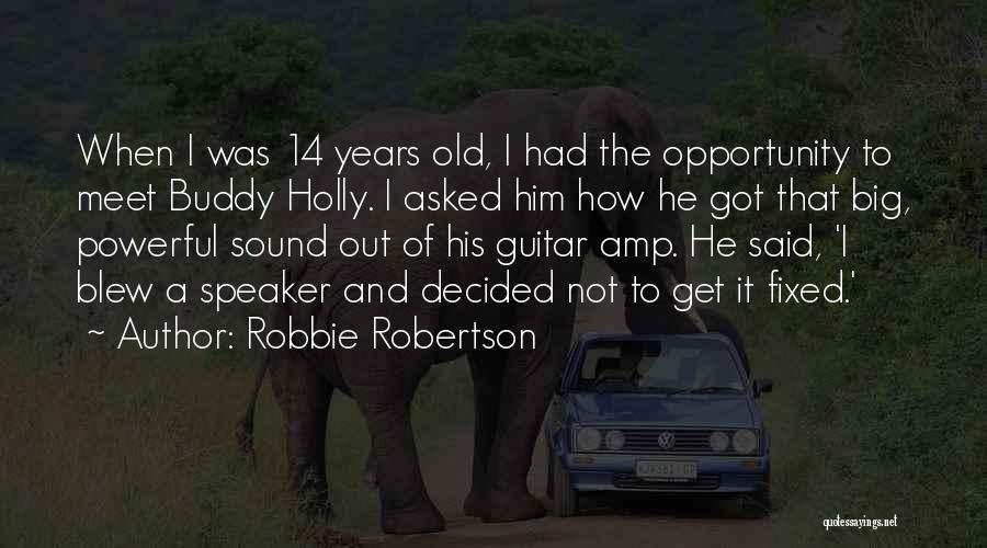 Robbie Robertson Quotes: When I Was 14 Years Old, I Had The Opportunity To Meet Buddy Holly. I Asked Him How He Got