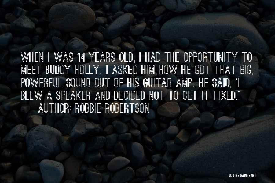 Robbie Robertson Quotes: When I Was 14 Years Old, I Had The Opportunity To Meet Buddy Holly. I Asked Him How He Got