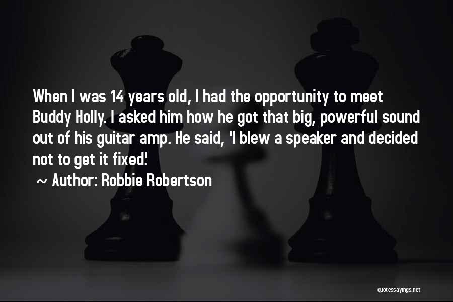 Robbie Robertson Quotes: When I Was 14 Years Old, I Had The Opportunity To Meet Buddy Holly. I Asked Him How He Got