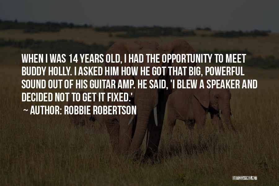 Robbie Robertson Quotes: When I Was 14 Years Old, I Had The Opportunity To Meet Buddy Holly. I Asked Him How He Got