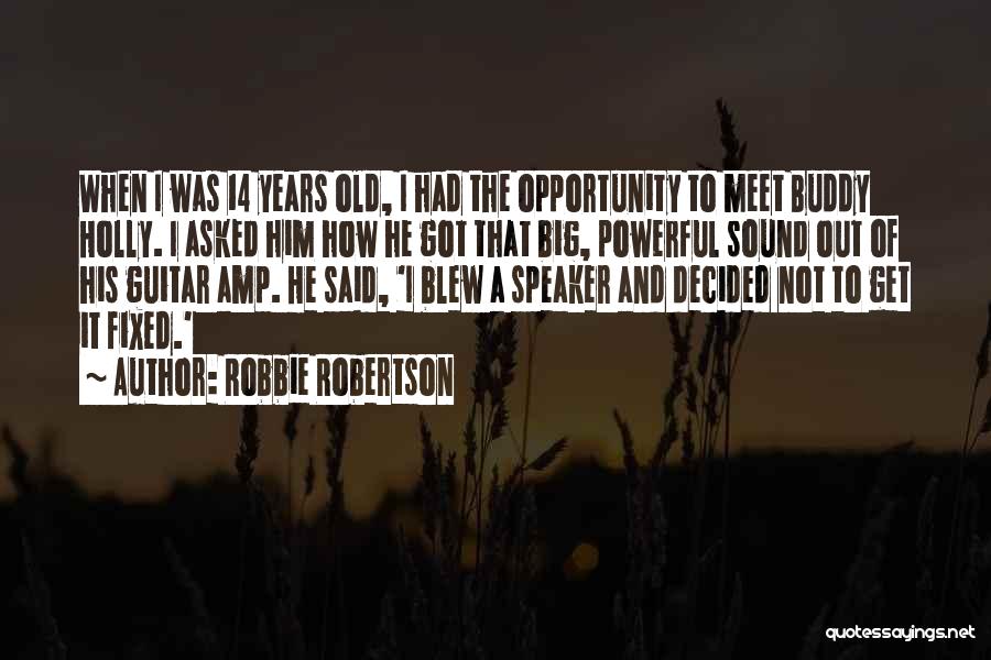 Robbie Robertson Quotes: When I Was 14 Years Old, I Had The Opportunity To Meet Buddy Holly. I Asked Him How He Got