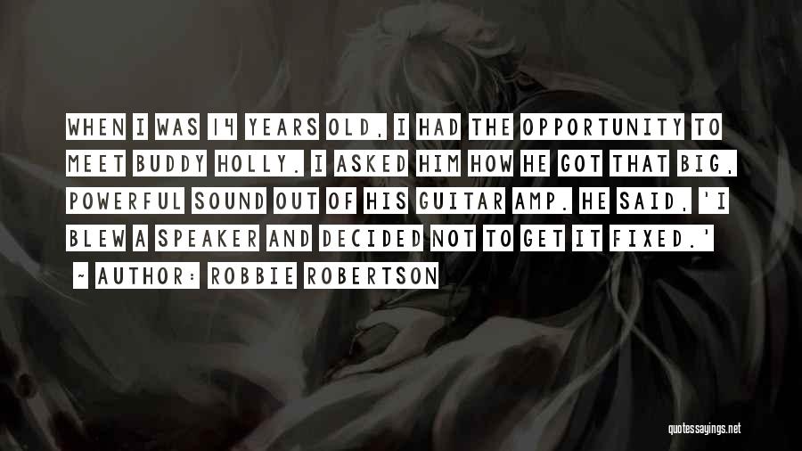 Robbie Robertson Quotes: When I Was 14 Years Old, I Had The Opportunity To Meet Buddy Holly. I Asked Him How He Got