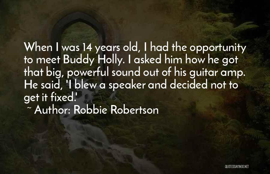 Robbie Robertson Quotes: When I Was 14 Years Old, I Had The Opportunity To Meet Buddy Holly. I Asked Him How He Got