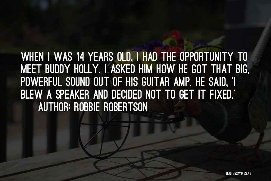 Robbie Robertson Quotes: When I Was 14 Years Old, I Had The Opportunity To Meet Buddy Holly. I Asked Him How He Got