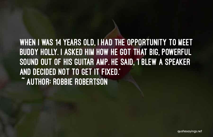 Robbie Robertson Quotes: When I Was 14 Years Old, I Had The Opportunity To Meet Buddy Holly. I Asked Him How He Got