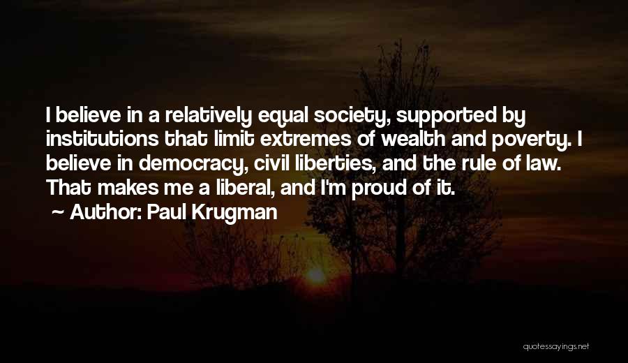 Paul Krugman Quotes: I Believe In A Relatively Equal Society, Supported By Institutions That Limit Extremes Of Wealth And Poverty. I Believe In