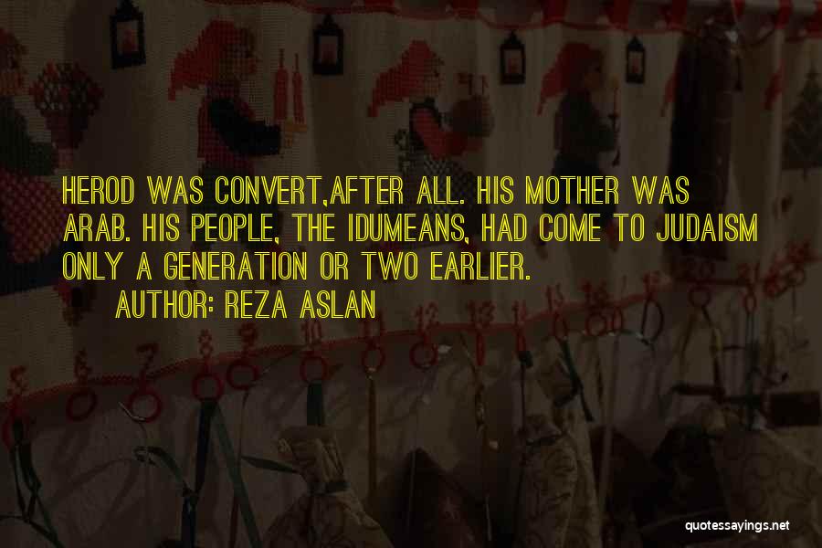 Reza Aslan Quotes: Herod Was Convert,after All. His Mother Was Arab. His People, The Idumeans, Had Come To Judaism Only A Generation Or