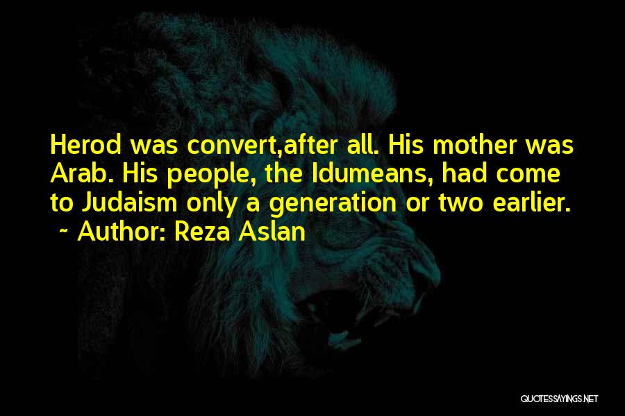 Reza Aslan Quotes: Herod Was Convert,after All. His Mother Was Arab. His People, The Idumeans, Had Come To Judaism Only A Generation Or