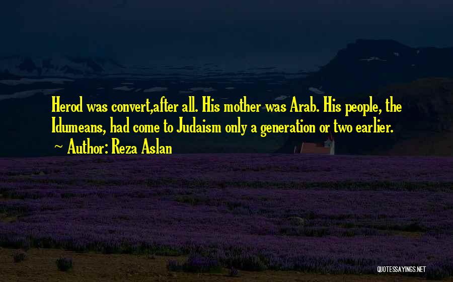 Reza Aslan Quotes: Herod Was Convert,after All. His Mother Was Arab. His People, The Idumeans, Had Come To Judaism Only A Generation Or