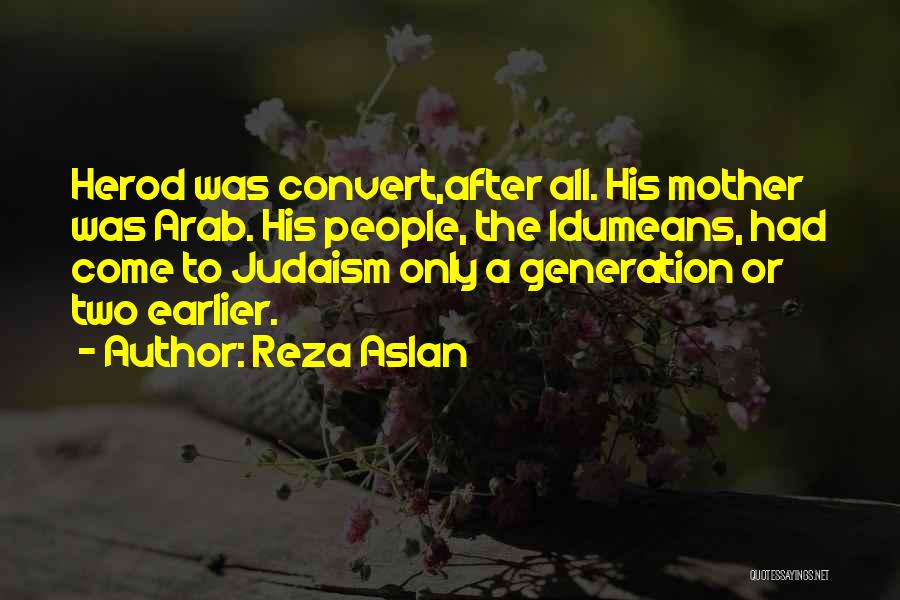 Reza Aslan Quotes: Herod Was Convert,after All. His Mother Was Arab. His People, The Idumeans, Had Come To Judaism Only A Generation Or