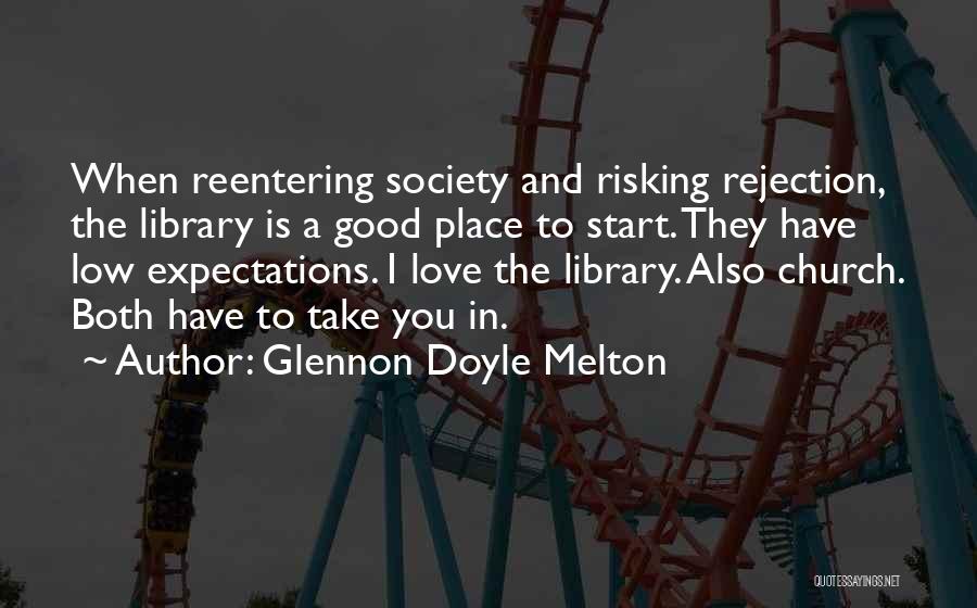 Glennon Doyle Melton Quotes: When Reentering Society And Risking Rejection, The Library Is A Good Place To Start. They Have Low Expectations. I Love