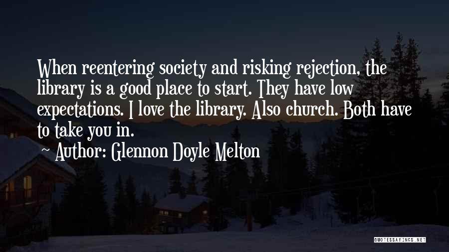 Glennon Doyle Melton Quotes: When Reentering Society And Risking Rejection, The Library Is A Good Place To Start. They Have Low Expectations. I Love