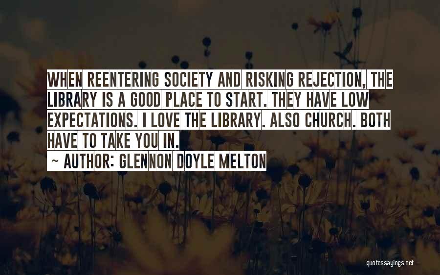 Glennon Doyle Melton Quotes: When Reentering Society And Risking Rejection, The Library Is A Good Place To Start. They Have Low Expectations. I Love