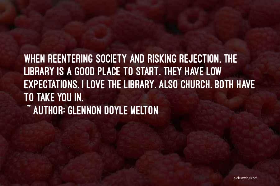 Glennon Doyle Melton Quotes: When Reentering Society And Risking Rejection, The Library Is A Good Place To Start. They Have Low Expectations. I Love