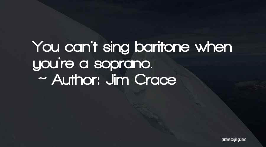 Jim Crace Quotes: You Can't Sing Baritone When You're A Soprano.