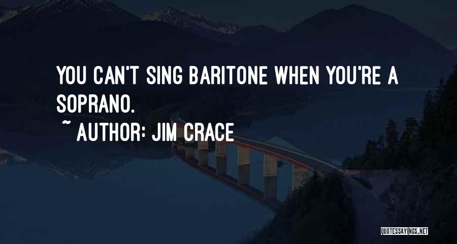 Jim Crace Quotes: You Can't Sing Baritone When You're A Soprano.